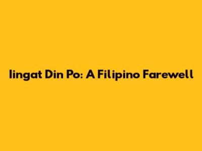 Iingat Din Po: A Filipino Farewell