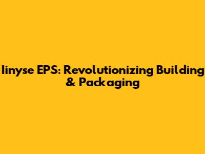 Iinyse EPS: Revolutionizing Building & Packaging