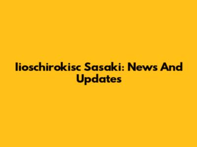 Iioschirokisc Sasaki: News And Updates