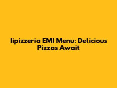 Iipizzeria EMI Menu: Delicious Pizzas Await