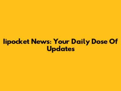 Iipocket News: Your Daily Dose Of Updates