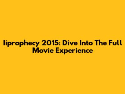 Iiprophecy 2015: Dive Into The Full Movie Experience