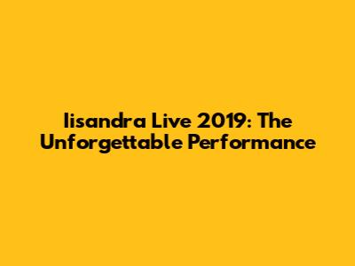 Iisandra Live 2019: The Unforgettable Performance