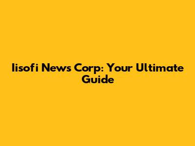 Iisofi News Corp: Your Ultimate Guide