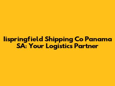 Iispringfield Shipping Co Panama SA: Your Logistics Partner