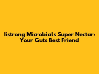 Iistrong Microbials Super Nectar: Your Gut's Best Friend