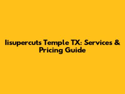 Iisupercuts Temple TX: Services & Pricing Guide