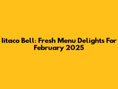 Iitaco Bell: Fresh Menu Delights For February 2025