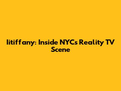 Iitiffany: Inside NYC's Reality TV Scene