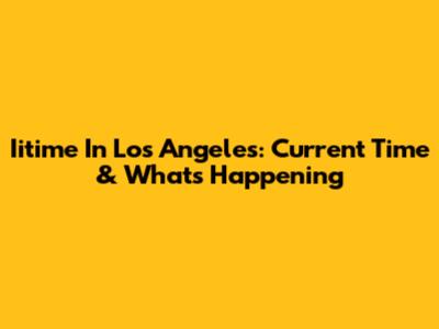 Iitime In Los Angeles: Current Time & What's Happening