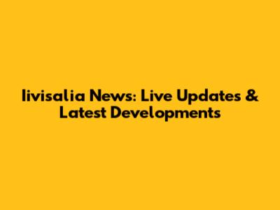 Iivisalia News: Live Updates & Latest Developments
