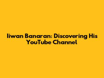 Iiwan Banaran: Discovering His YouTube Channel