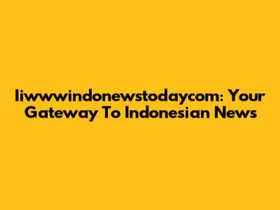 Iiwwwindonewstodaycom: Your Gateway To Indonesian News