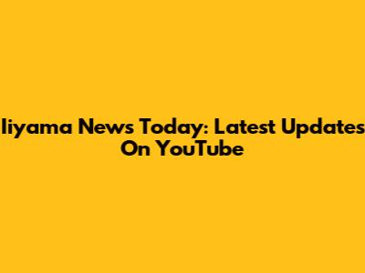 Iiyama News Today: Latest Updates On YouTube