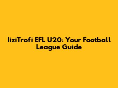IiziTrofi EFL U20: Your Football League Guide