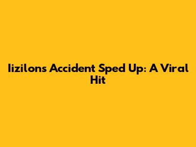 Iizilon's "Accident" Sped Up: A Viral Hit