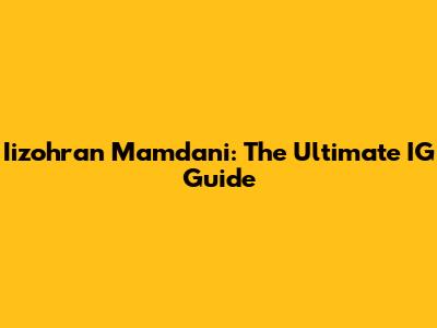 Iizohran Mamdani: The Ultimate IG Guide