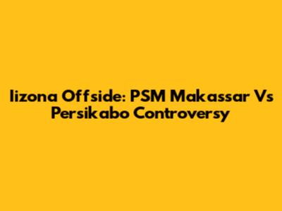 Iizona Offside: PSM Makassar Vs Persikabo Controversy