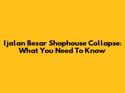 Ijalan Besar Shophouse Collapse: What You Need To Know