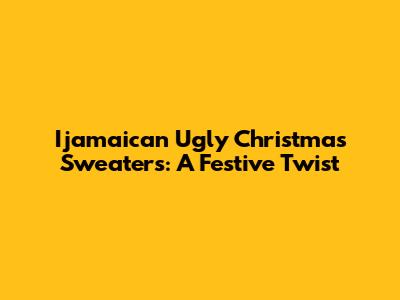 Ijamaican Ugly Christmas Sweaters: A Festive Twist