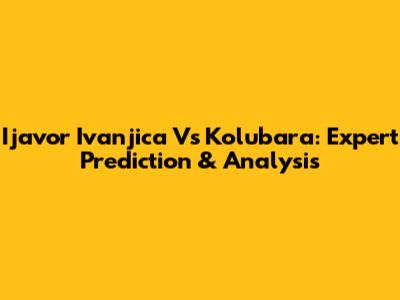Ijavor Ivanjica Vs Kolubara: Expert Prediction & Analysis