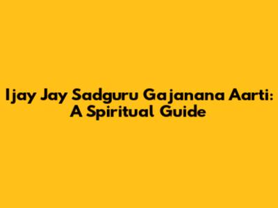 Ijay Jay Sadguru Gajanana Aarti: A Spiritual Guide