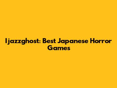 Ijazzghost: Best Japanese Horror Games