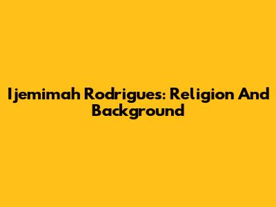 Ijemimah Rodrigues: Religion And Background