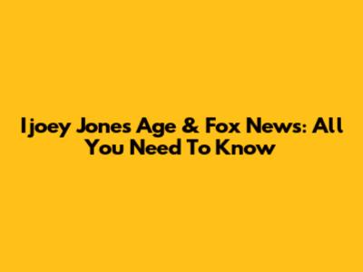 Ijoey Jones' Age & Fox News: All You Need To Know