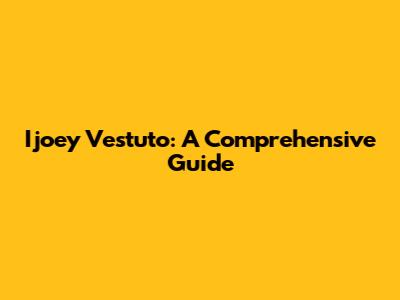Ijoey Vestuto: A Comprehensive Guide