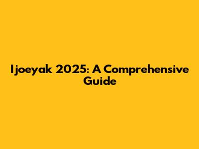 Ijoeyak 2025: A Comprehensive Guide