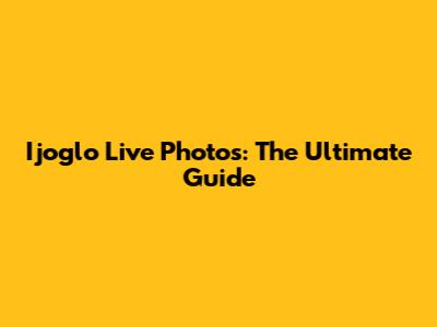 Ijoglo Live Photos: The Ultimate Guide