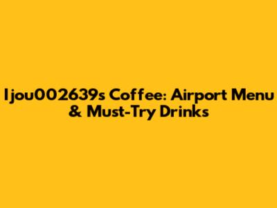 Ijou002639's Coffee: Airport Menu & Must-Try Drinks