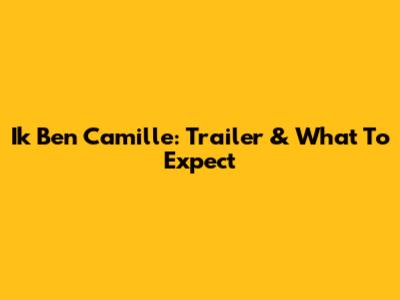 Ik Ben Camille: Trailer & What To Expect