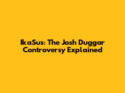 IkaSus: The Josh Duggar Controversy Explained