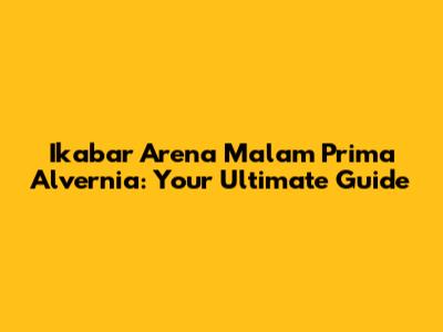 Ikabar Arena Malam Prima Alvernia: Your Ultimate Guide