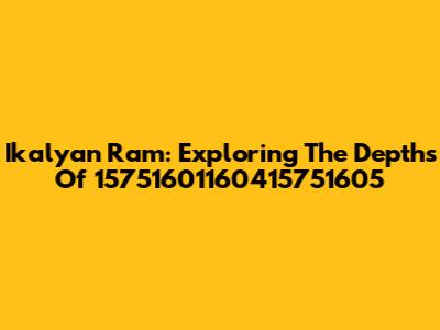 Ikalyan Ram: Exploring The Depths Of 15751601160415751605