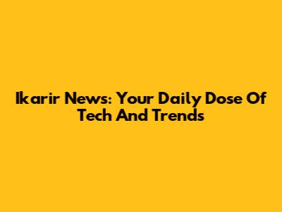 Ikarir News: Your Daily Dose Of Tech And Trends