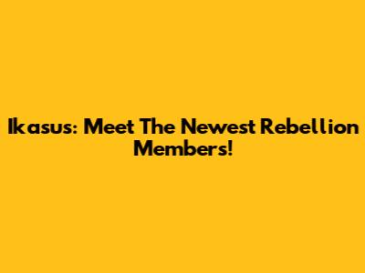 Ikasus: Meet The Newest Rebellion Members!
