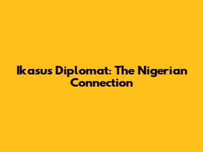 Ikasus Diplomat: The Nigerian Connection