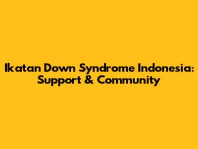 Ikatan Down Syndrome Indonesia: Support & Community
