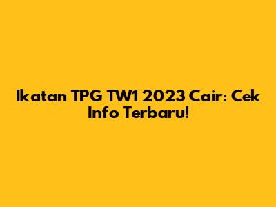 Ikatan TPG TW1 2023 Cair: Cek Info Terbaru!