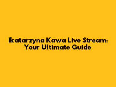 Ikatarzyna Kawa Live Stream: Your Ultimate Guide