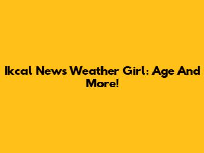 Ikcal News Weather Girl: Age And More!