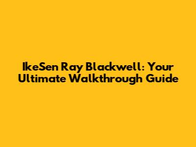 IkeSen Ray Blackwell: Your Ultimate Walkthrough Guide