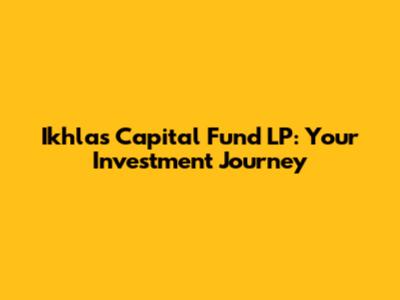 Ikhlas Capital Fund LP: Your Investment Journey