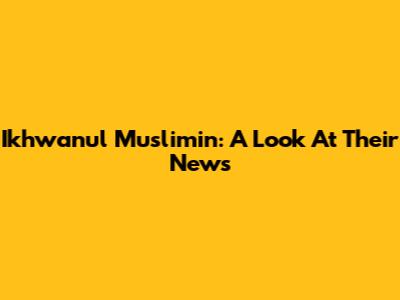 Ikhwanul Muslimin: A Look At Their News