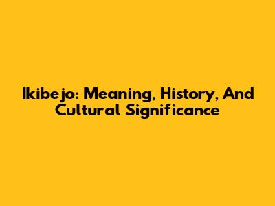 Ikibejo: Meaning, History, And Cultural Significance