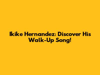Ikike Hernandez: Discover His Walk-Up Song!