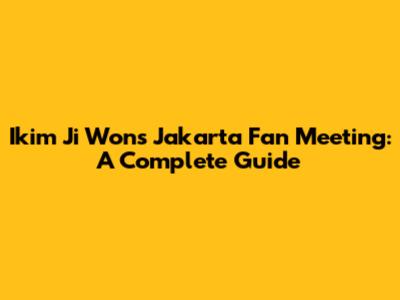 Ikim Ji Won's Jakarta Fan Meeting: A Complete Guide